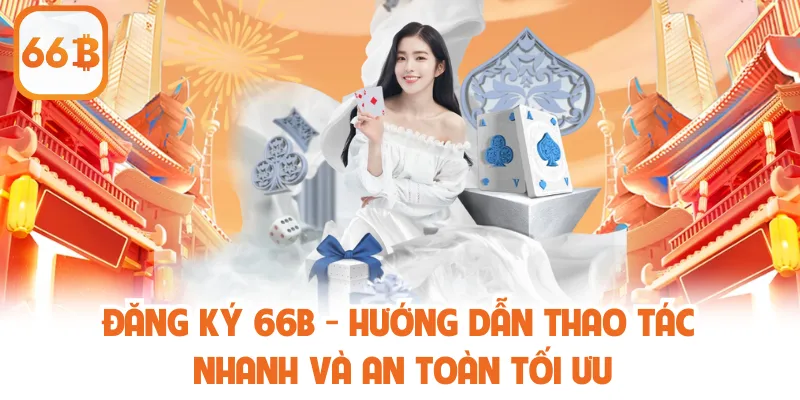 Đăng Ký 66B - Hướng Dẫn Thao Tác Nhanh Và An Toàn Tối Ưu 1 Đăng Ký 66B - Hướng Dẫn Thao Tác Nhanh Và An Toàn Tối Ưu