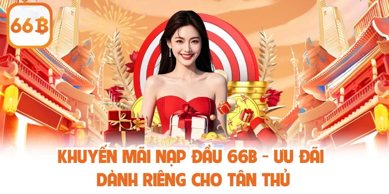 Khuyến Mãi Nạp Đầu 66B - Ưu Đãi Dành Riêng Cho Tân Thủ 1 Khuyến Mãi Nạp Đầu 66B - Ưu Đãi Dành Riêng Cho Tân Thủ