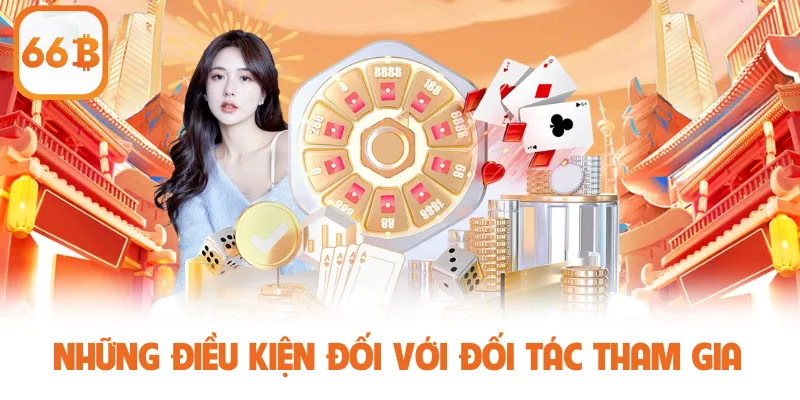 Đại Lý 66B - Cơ Hội Kiếm Tiền Tỷ Với Hoa Hồng Siêu Khủng 2 Những điều kiện đối với đối tác tham gia