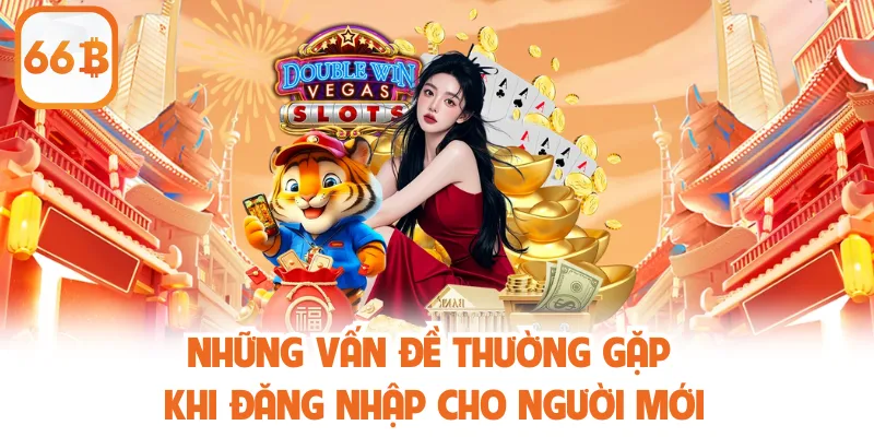 Đăng Nhập 66b - Hướng Dẫn Tham Gia Và Tối Ưu Hiệu Quả 4 Những vấn đề thường gặp khi đăng nhập cho người mới