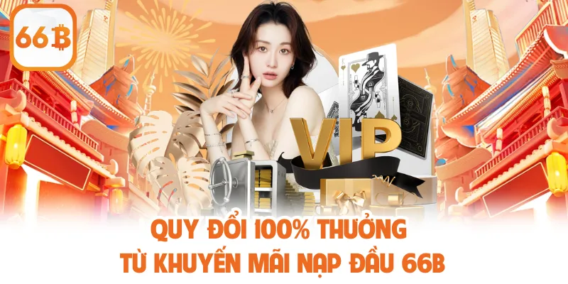 Khuyến Mãi Nạp Đầu 66B - Ưu Đãi Dành Riêng Cho Tân Thủ 3 Quy đổi 100% thưởng từ khuyến mãi nạp đầu 66B